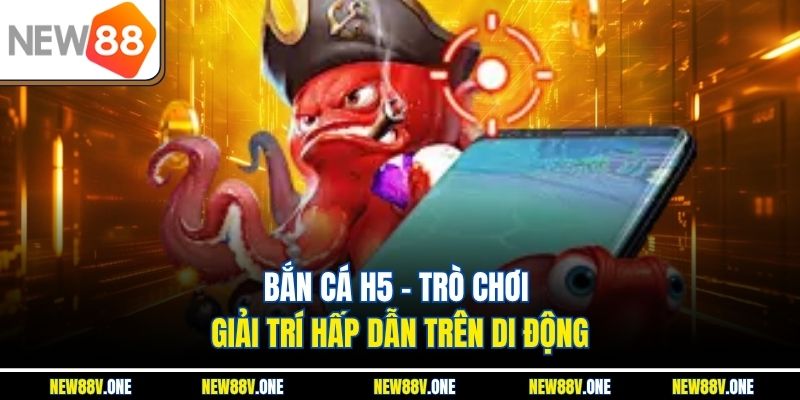 Bắn Cá H5 – Tựa Game Giải Trí Sống Động Trên Điện Thoại