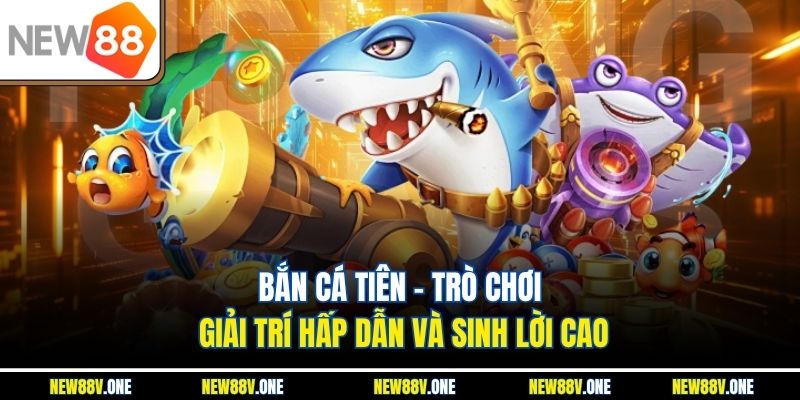 Bắn Cá Tiên - Trò Chơi Giải Trí Hấp Dẫn Và Sinh Lời Cao