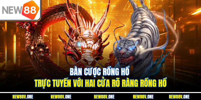 Bàn cược rồng hổ trực tuyến với hai cửa rõ ràng rồng hổ