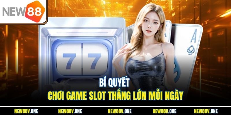 Bí quyết chơi game slot thắng lớn mỗi ngày