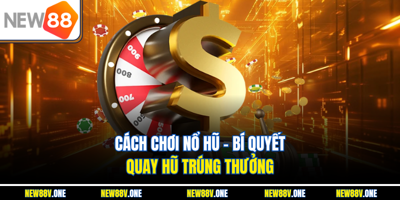 Cách Chơi Nổ Hũ – Bí Quyết Quay Hũ Trúng Thưởng 
