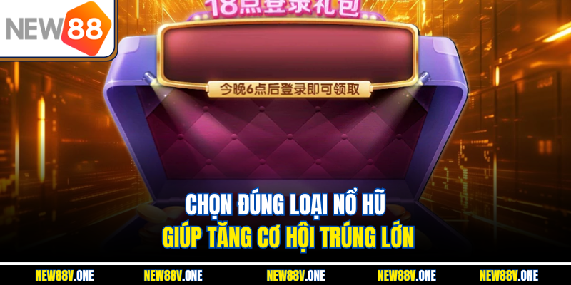 Chọn đúng loại nổ hũ giúp tăng cơ hội trúng lớn
