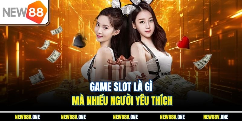 Game slot là gì mà nhiều người yêu thích