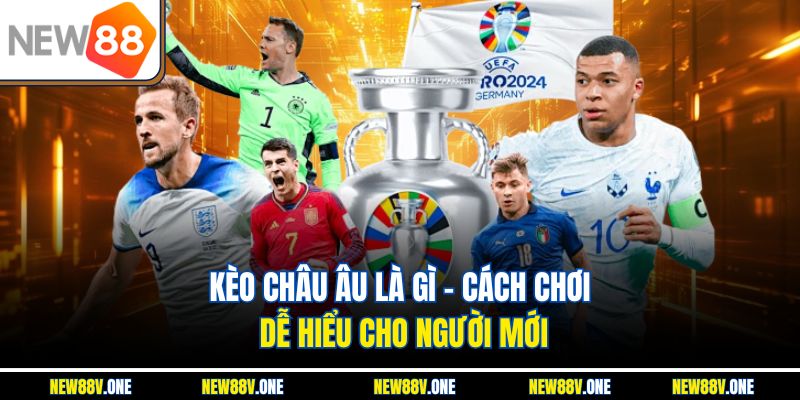 Kèo Châu Âu Là Gì – Cách Chơi Dễ Hiểu Cho Người Mới