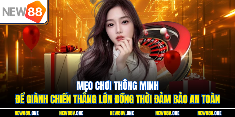 Mẹo chơi thông minh để giành chiến thắng lớn đồng thời đảm bảo an toàn