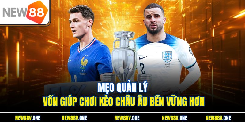 Mẹo quản lý vốn giúp chơi kèo châu Âu bền vững hơn