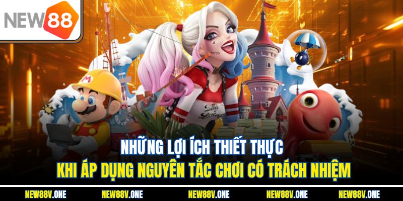 Những lợi ích thiết thực khi áp dụng nguyên tắc chơi có trách nhiệm