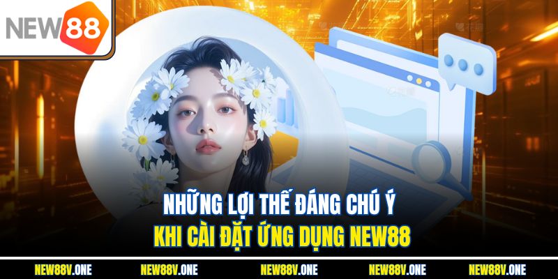 Những lợi thế đáng chú ý khi cài đặt ứng dụng New88