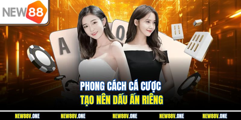 Phong cách cá cược tạo nên dấu ấn riêng