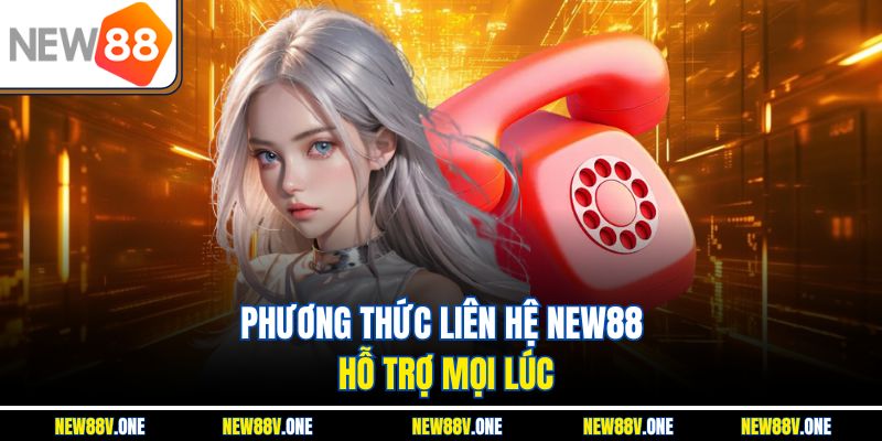 Phương thức liên hệ New88 hỗ trợ mọi lúc
