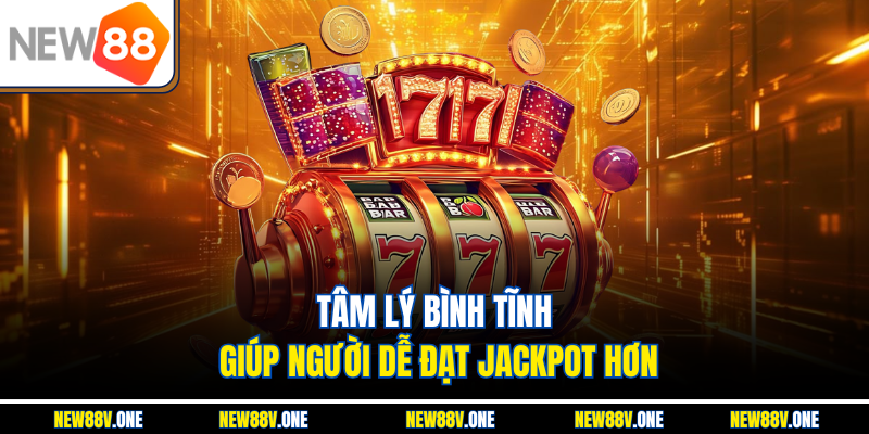 Tâm lý bình tĩnh giúp người chơi dễ đạt Jackpot hơn