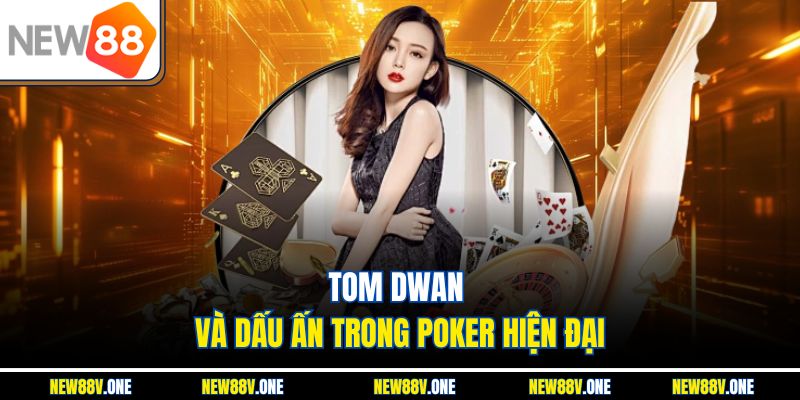 Tom Dwan và dấu ấn trong poker hiện đại