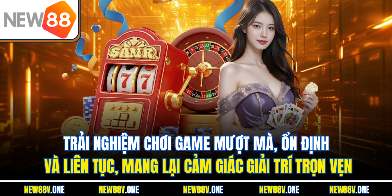 Trải nghiệm chơi game mượt mà, ổn định và liên tục, mang lại cảm giác giải trí trọn vẹn