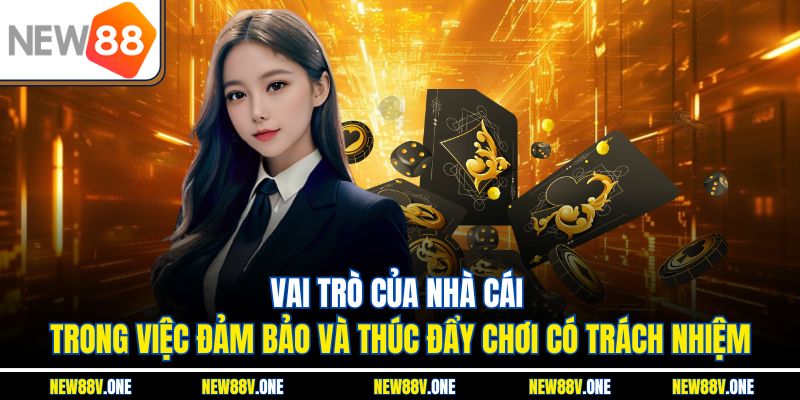 Vai trò của nhà cái trong việc đảm bảo và thúc đẩy chơi có trách nhiệm
