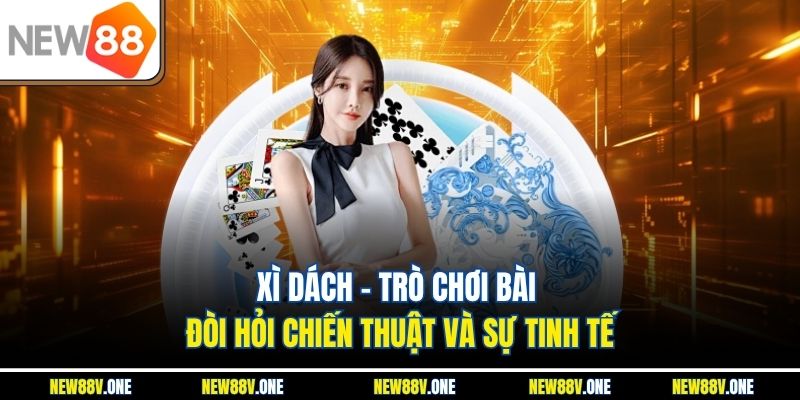 Xì Dách – Trò Chơi Bài Đòi Hỏi Chiến Thuật Và Sự Tinh Tế